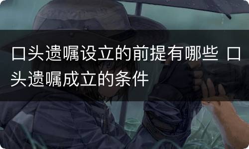 口头遗嘱设立的前提有哪些 口头遗嘱成立的条件