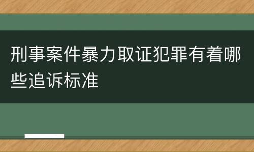 刑事案件暴力取证犯罪有着哪些追诉标准