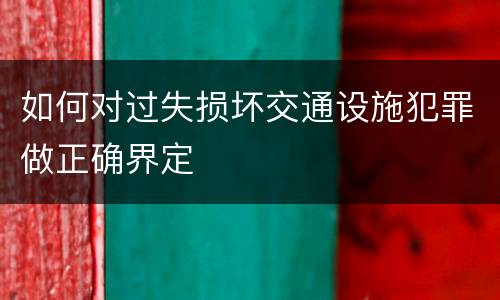 如何对过失损坏交通设施犯罪做正确界定