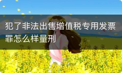 犯了非法出售增值税专用发票罪怎么样量刑