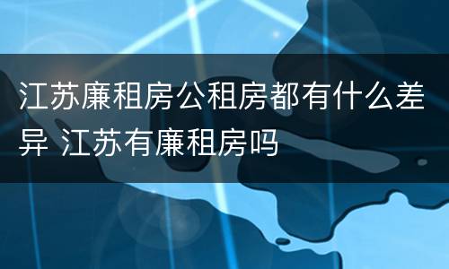 江苏廉租房公租房都有什么差异 江苏有廉租房吗