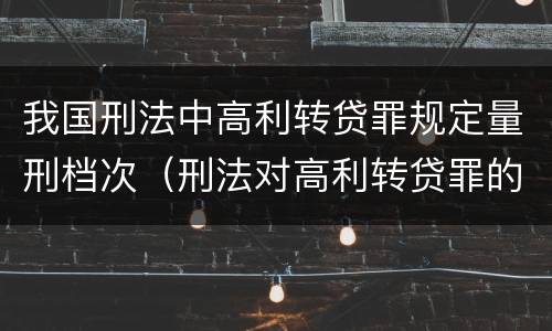 我国刑法中高利转贷罪规定量刑档次（刑法对高利转贷罪的规定）