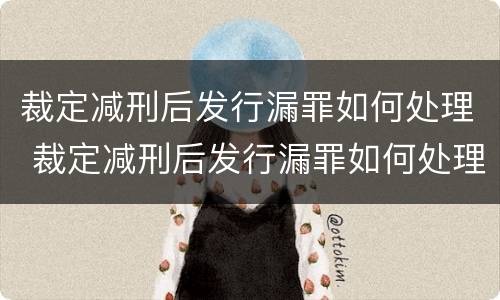 裁定减刑后发行漏罪如何处理 裁定减刑后发行漏罪如何处理呢