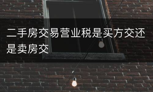 二手房交易营业税是买方交还是卖房交
