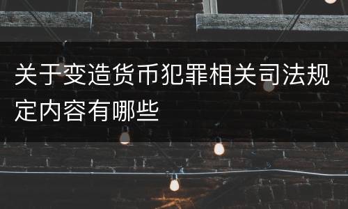 关于变造货币犯罪相关司法规定内容有哪些