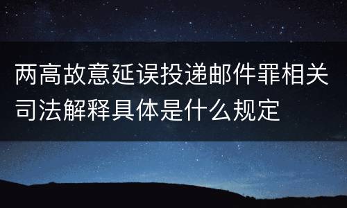 两高故意延误投递邮件罪相关司法解释具体是什么规定