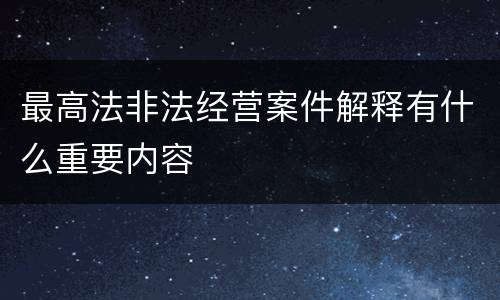 最高法非法经营案件解释有什么重要内容