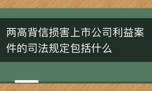 两高背信损害上市公司利益案件的司法规定包括什么