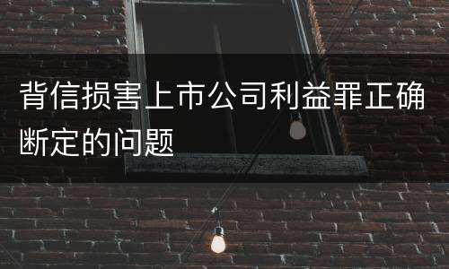 背信损害上市公司利益罪正确断定的问题