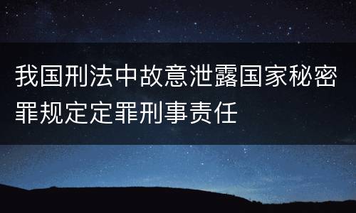 我国刑法中故意泄露国家秘密罪规定定罪刑事责任