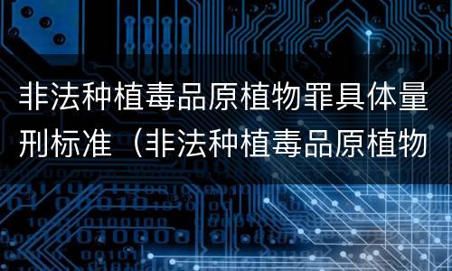 非法种植毒品原植物罪具体量刑标准（非法种植毒品原植物罪立案标准）