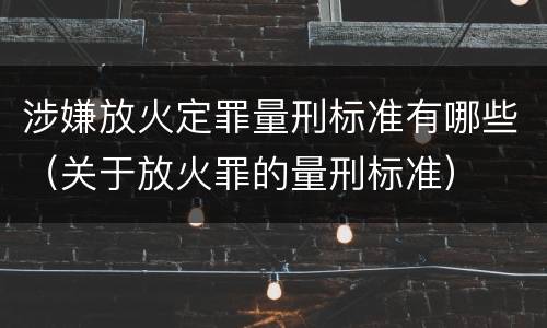 涉嫌放火定罪量刑标准有哪些（关于放火罪的量刑标准）