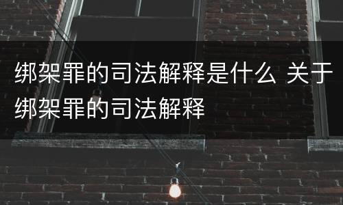 绑架罪的司法解释是什么 关于绑架罪的司法解释
