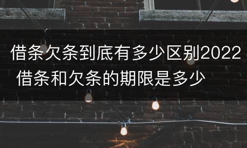 借条欠条到底有多少区别2022 借条和欠条的期限是多少