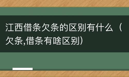 江西借条欠条的区别有什么（欠条,借条有啥区别）