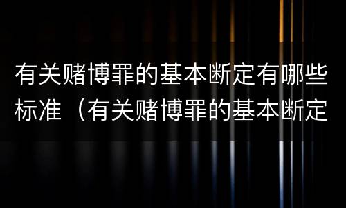 有关赌博罪的基本断定有哪些标准（有关赌博罪的基本断定有哪些标准呢）