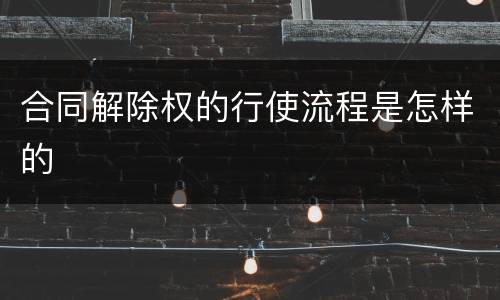 合同解除权的行使流程是怎样的