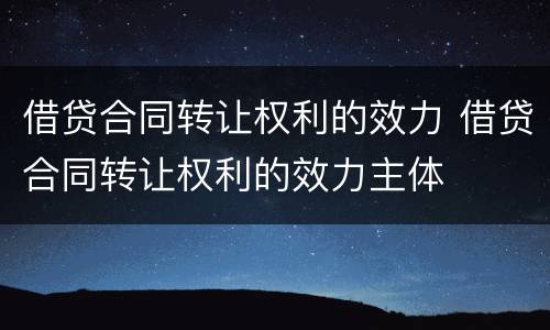 借贷合同转让权利的效力 借贷合同转让权利的效力主体