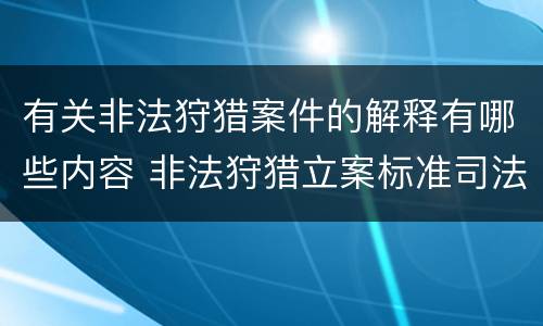 有关非法狩猎案件的解释有哪些内容 非法狩猎立案标准司法解释