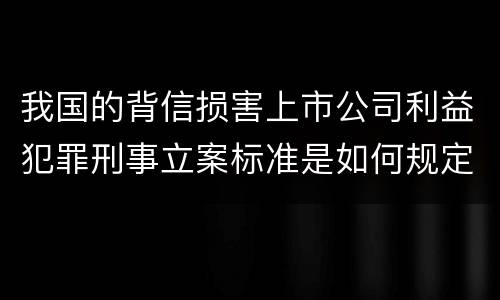 我国的背信损害上市公司利益犯罪刑事立案标准是如何规定