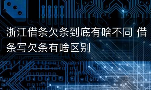 浙江借条欠条到底有啥不同 借条写欠条有啥区别