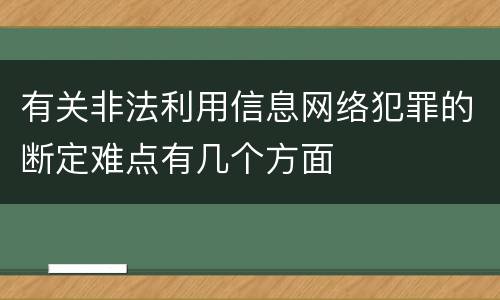 有关非法利用信息网络犯罪的断定难点有几个方面