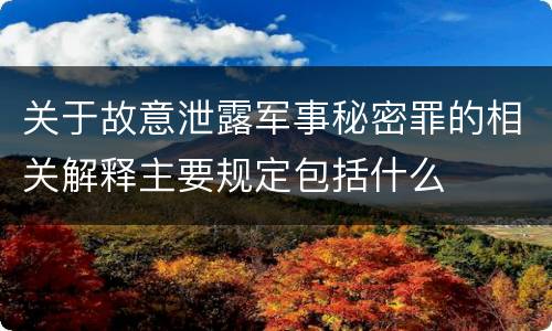 关于故意泄露军事秘密罪的相关解释主要规定包括什么
