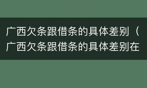 广西欠条跟借条的具体差别（广西欠条跟借条的具体差别在哪里）