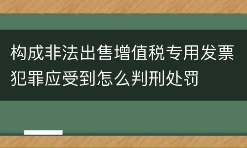 构成非法出售增值税专用发票犯罪应受到怎么判刑处罚