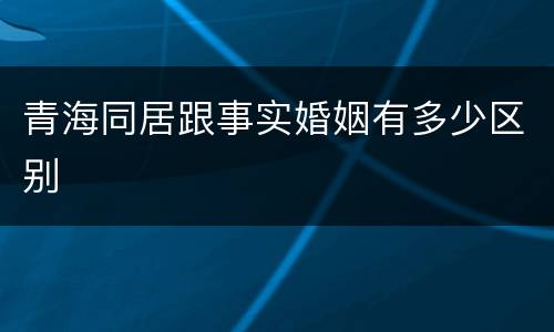 青海同居跟事实婚姻有多少区别
