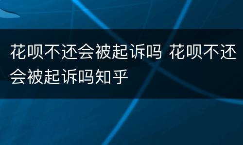 花呗不还会被起诉吗 花呗不还会被起诉吗知乎