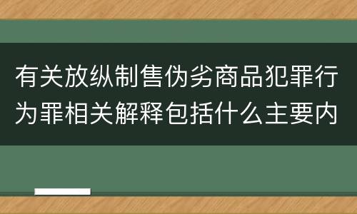 有关放纵制售伪劣商品犯罪行为罪相关解释包括什么主要内容