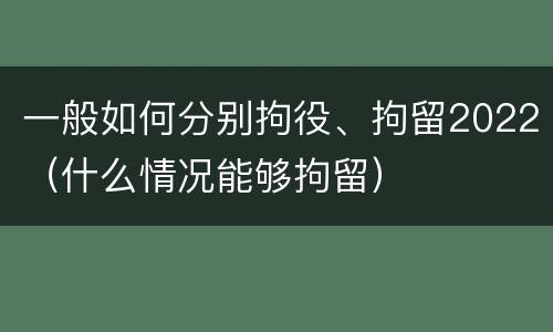 一般如何分别拘役、拘留2022（什么情况能够拘留）