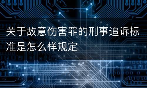 关于故意伤害罪的刑事追诉标准是怎么样规定