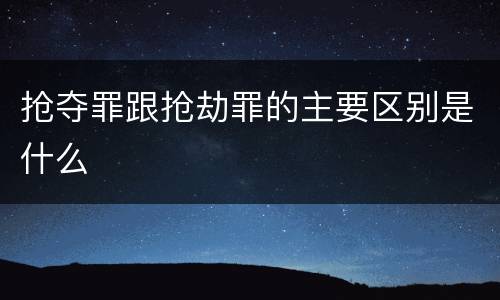 抢夺罪跟抢劫罪的主要区别是什么