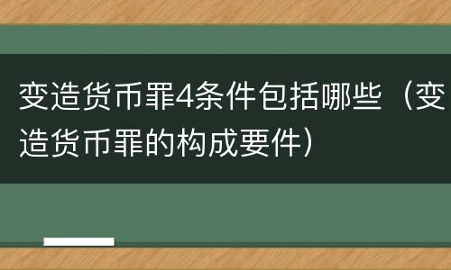 变造货币罪4条件包括哪些（变造货币罪的构成要件）
