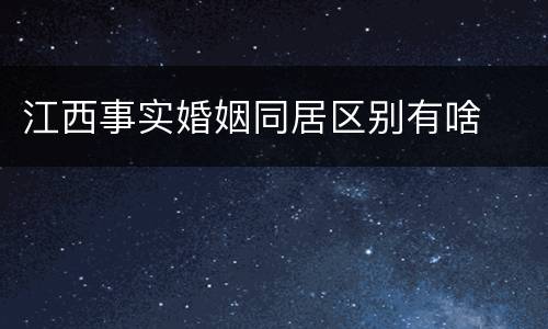 江西事实婚姻同居区别有啥