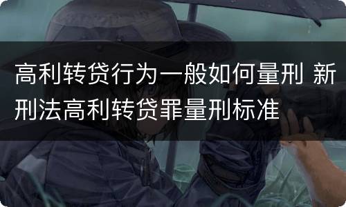 高利转贷行为一般如何量刑 新刑法高利转贷罪量刑标准