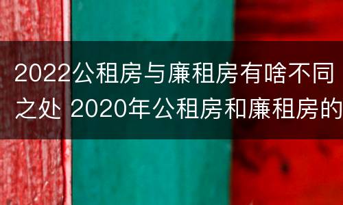 2022公租房与廉租房有啥不同之处 2020年公租房和廉租房的区别
