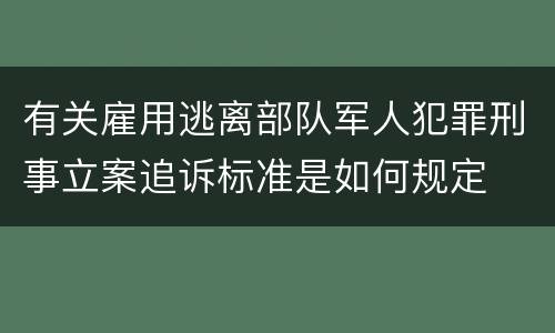 有关雇用逃离部队军人犯罪刑事立案追诉标准是如何规定