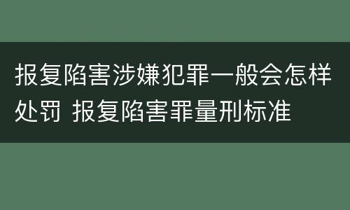 报复陷害涉嫌犯罪一般会怎样处罚 报复陷害罪量刑标准