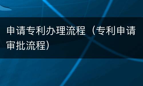 申请专利办理流程（专利申请审批流程）