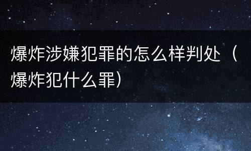 爆炸涉嫌犯罪的怎么样判处（爆炸犯什么罪）