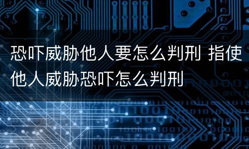 恐吓威胁他人要怎么判刑 指使他人威胁恐吓怎么判刑