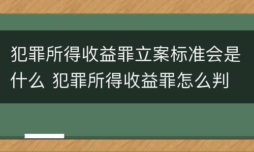 犯罪所得收益罪立案标准会是什么 犯罪所得收益罪怎么判