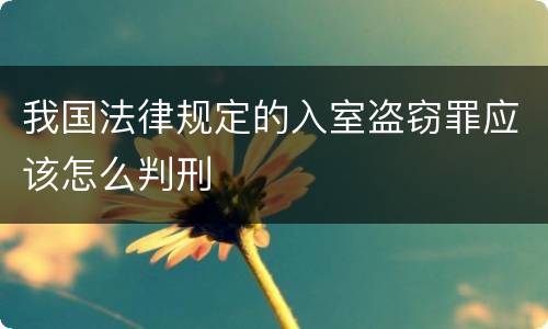 我国法律规定的入室盗窃罪应该怎么判刑