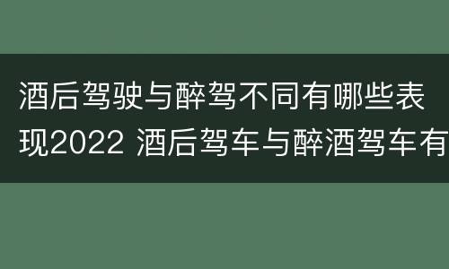 酒后驾驶与醉驾不同有哪些表现2022 酒后驾车与醉酒驾车有什么区别
