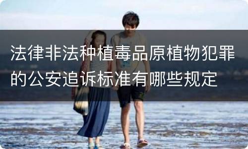 法律非法种植毒品原植物犯罪的公安追诉标准有哪些规定