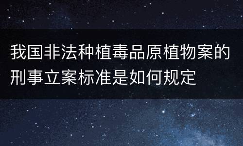 我国非法种植毒品原植物案的刑事立案标准是如何规定