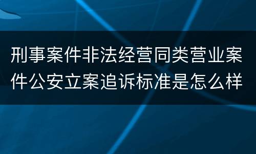 刑事案件非法经营同类营业案件公安立案追诉标准是怎么样规定